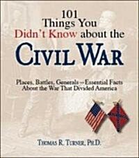 101 Things You Didnt Know about the Civil War: Places, Battles, Generals--Essential Facts about the War That Divided America (Paperback)