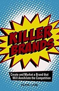 Killer Brands: Create and Market a Brand That Will Annihilate the Competition (Paperback)