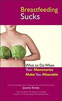 Breastfeeding Sucks : What to Do When Your Mammaries Make You Miserable (Paperback)