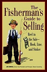 The Fishermans Guide to Selling: Reel in the Sale--Hook, Line, and Sinker (Paperback)