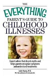 The Everything Parents Guide to Childhood Illnesses: Expert Advice That Dispels Myths and Helps Parents Recognize Symptoms and Understand Treatments (Paperback)