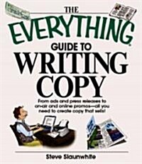 The Everything Guide to Writing Copy: From Ads and Press Release to On-Air and Online Promos--All You Need to Create Copy That Sells (Paperback)