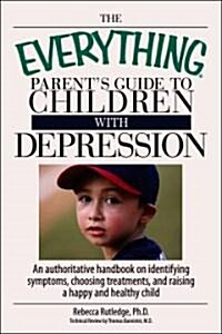 The Everything Parents Guide to Children with Depression: An Authoritative Handbook on Identifying Symptoms, Choosing Treatments, and Raising a Happy (Paperback)