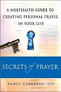 Secrets of Prayer: A Multifaith Guide Tp Creating Personal Prayer in Your Life (Paperback)