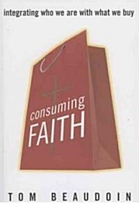 Consuming Faith: Integrating Who We Are with What We Buy (Paperback)