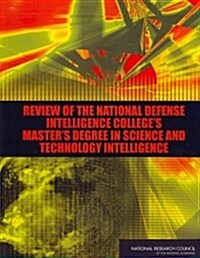 Review of the National Defense Intelligence Colleges Masters Degree in Science and Technology Intelligence (Paperback)