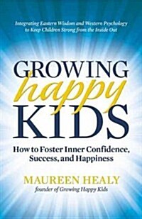 Growing Happy Kids: How to Foster Inner Confidence, Success, and Happiness (Paperback)