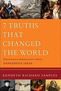 7 Truths That Changed the World: Discovering Christianitys Most Dangerous Ideas (Paperback)