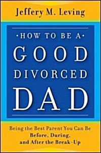 How to Be a Good Divorced Dad: Being the Best Parent You Can Be Before, During and After the Break-Up                                                  (Paperback)