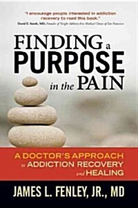 Finding a Purpose in the Pain: A Doctors Approach to Addiction Recovery and Healing (Paperback)