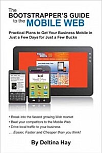 The Bootstrappers Guide to the Mobile Web: Practical Plans to Get Your Business Mobile in Just a Few Days for Just a Few Bucks (Paperback)