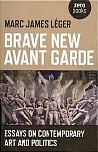 Brave New Avant Garde - Essays on Contemporary Art and Politics (Paperback)