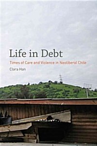 Life in Debt: Times of Care and Violence in Neoliberal Chile (Hardcover)