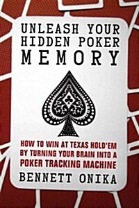 Unleash Your Hidden Poker Memory: How to Win at Texas Holdem by Turning Your Brain Into a Poker Tracking Machine (Paperback)