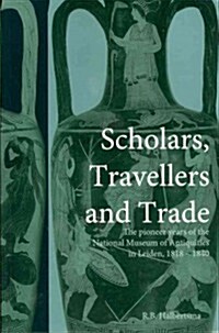 Scholars, Travellers and Trade : The Pioneer Years of the National Museum of Antiquities in Leiden, 1818-1840 (Paperback)