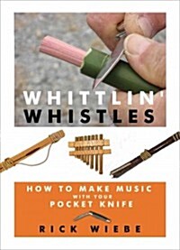 Whittlin Whistles: How to Make Music with Your Pocket Knife (Paperback)