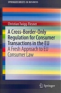 A Cross-Border-Only Regulation for Consumer Transactions in the Eu: A Fresh Approach to Eu Consumer Law (Paperback, 2012)