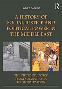 A History of Social Justice and Political Power in the Middle East : The Circle of Justice from Mesopotamia to Globalization (Paperback)