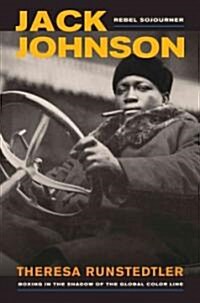 Jack Johnson, Rebel Sojourner: Boxing in the Shadow of the Global Color Line (Hardcover)