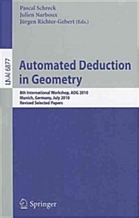 Automated Deduction in Geometry: 8th International Workshop, ADG 2010, Munich, Germany, July 22-24, 2010, Revised Papers (Paperback)