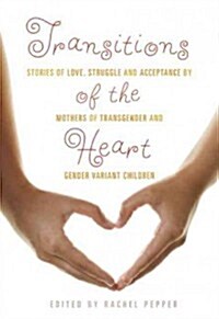Transitions of the Heart: Stories of Love, Struggle and Acceptance by Mothers of Transgender and Gender Variant Children (Paperback)