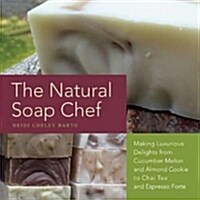 Natural Soap Chef: Making Luxurious Delights from Cucumber Melon and Almond Cookie to Chai Tea and Espresso Forte (Paperback)