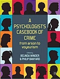 A Psychologists Casebook of Crime : from Arson to Voyeurism (Hardcover)
