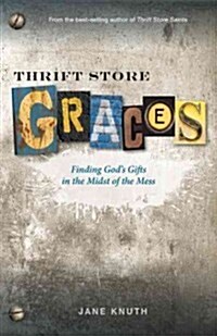 Thrift Store Graces: Finding Gods Gifts in the Midst of the Mess (Paperback)