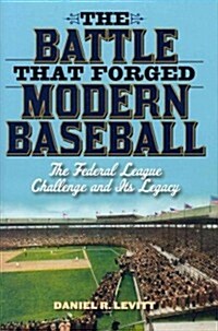 The Battle That Forged Modern Baseball: The Federal League Challenge and Its Legacy (Hardcover)