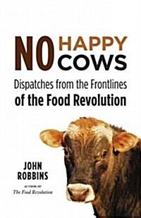 No Happy Cows: Dispatches from the Frontlines of the Food Revolution (Vegetarian, Vegan, Sustainable Diet, for Readers of the Ethics (Paperback)