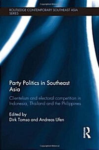 Party Politics in Southeast Asia : Clientelism and Electoral Competition in Indonesia, Thailand and the Philippines (Hardcover)