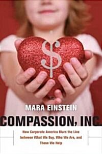 Compassion, Inc: How Corporate America Blurs the Line Between What We Buy, Who We Are, and Those We Help (Hardcover)