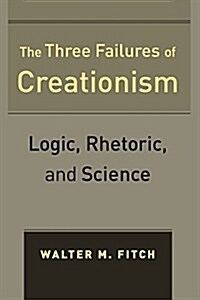 The Three Failures of Creationism: Logic, Rhetoric, and Science (Paperback)