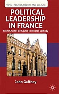 Political Leadership in France : From Charles De Gaulle to Nicolas Sarkozy (Paperback)