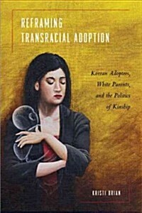 Reframing Transracial Adoption: Adopted Koreans, White Parents, and the Politics of Kinship (Paperback)