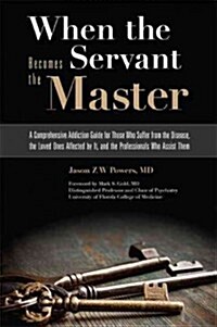 When the Servant Becomes the Master: A Comprehensive Addiction Guide for Those Who Suffer from the Disease, the Loved Ones Affected by It, and the Pro (Paperback)