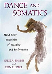 Dance and Somatics: Mind-Body Principles of Teaching and Performance (Paperback)