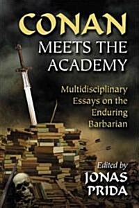 Conan Meets the Academy: Multidisciplinary Essays on the Enduring Barbarian (Paperback)