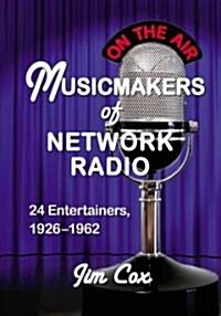 Musicmakers of Network Radio: 24 Entertainers, 1926-1962 (Paperback)