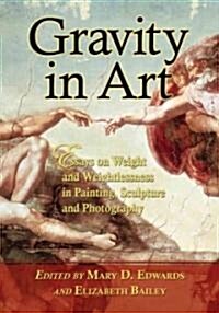 Gravity in Art: Essays on Weight and Weightlessness in Painting, Sculpture and Photography (Paperback)