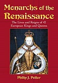 Monarchs of the Renaissance: The Lives and Reigns of 42 European Kings and Queens (Paperback)