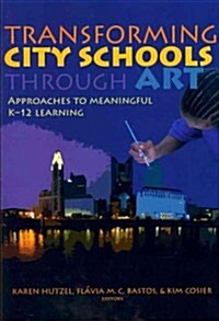 Transforming City Schools Through Art: Approaches to Meaningful K-12 Learning (Paperback)