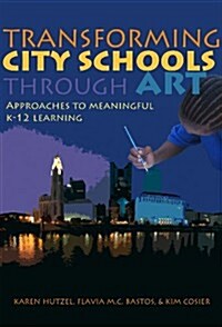 Transforming City Schools Through Art: Approaches to Meaningful K-12 Learning (Hardcover)