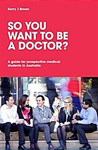So You Want to Be a Doctor?: A Guide for Prospective Medical Students in Australia (Paperback)