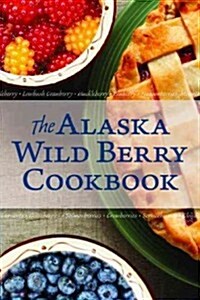The Alaska Wild Berry Cookbook: 275 Recipes from the Far North (Paperback)