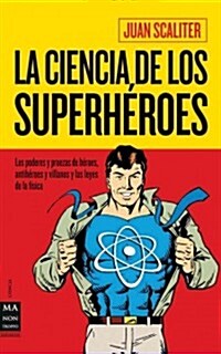 La Ciencia de Los Superh?oes: Los Poderes Y Proezas de H?oes, Antih?oes Y Villanos Y Las Leyes de la F?ica (Paperback)