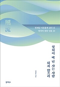 헛되이 백 년 사는 사람 되지 않으리 :한세상 자유롭게 살다 간 한국의 풍류 인물 20 
