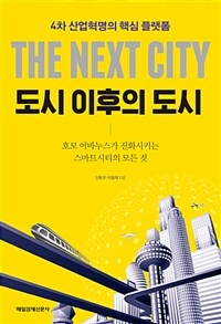 도시 이후의 도시 =호모 어바누스가 진화시키는 스마트시티의 모든 것 /The next city 