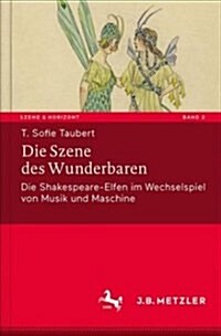 Die Szene Des Wunderbaren: Die Shakespeare-Elfen Im Wechselspiel Von Musik Und Maschine (Hardcover, 1. Aufl. 2018)