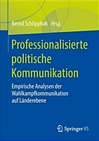 Professionalisierte Politische Kommunikation: Empirische Analysen Der Wahlkampfkommunikation Auf L?derebene (Paperback, 1. Aufl. 2018)